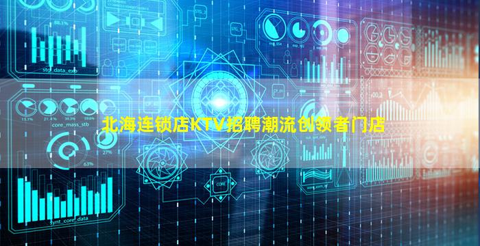 北海连锁店KTV招聘潮流创领者门店